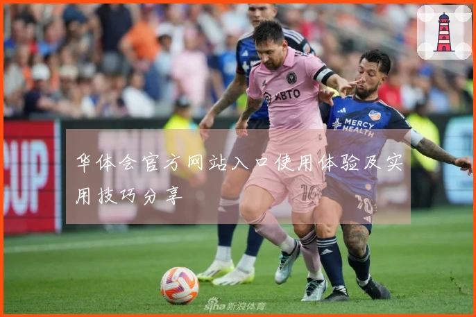 华体会官方网站入口使用体验及实用技巧分享