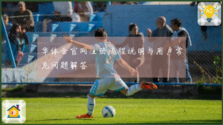 华体会官网注册流程说明与用户常见问题解答