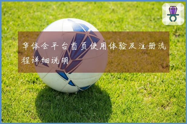 华体会平台首页使用体验及注册流程详细说明