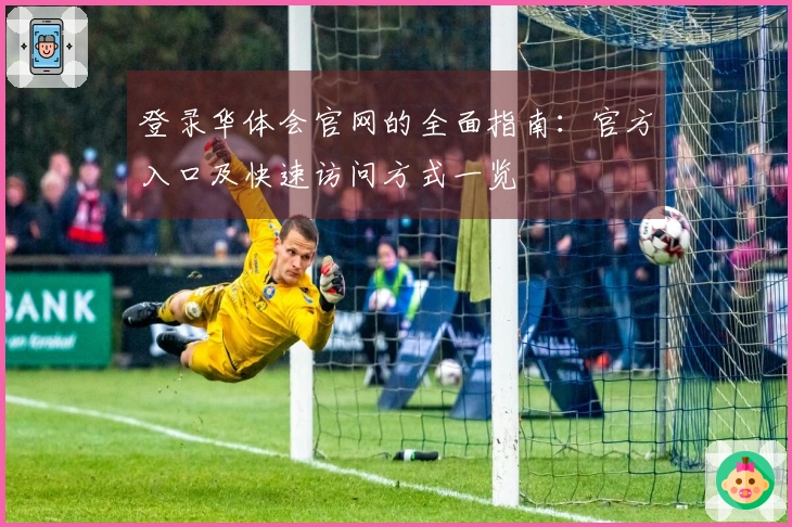 登录华体会官网的全面指南：官方入口及快速访问方式一览