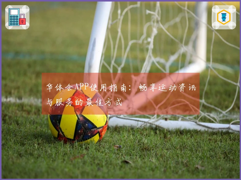 华体会APP使用指南：畅享运动资讯与服务的最佳方式