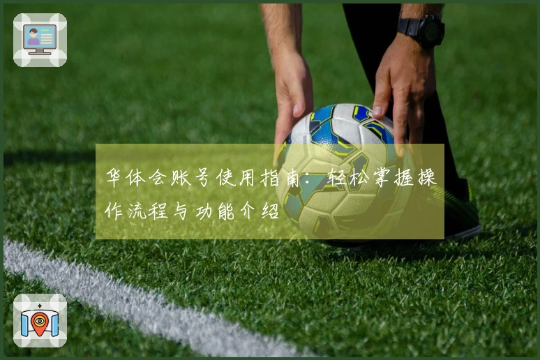 华体会账号使用指南：轻松掌握操作流程与功能介绍