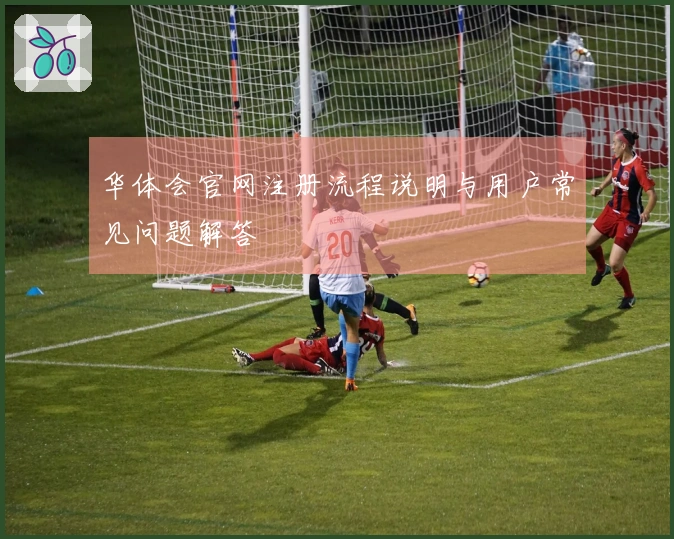 华体会官网注册流程说明与用户常见问题解答