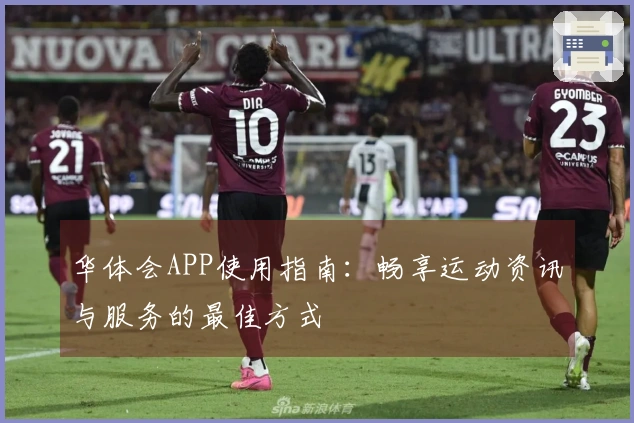 华体会APP使用指南：畅享运动资讯与服务的最佳方式