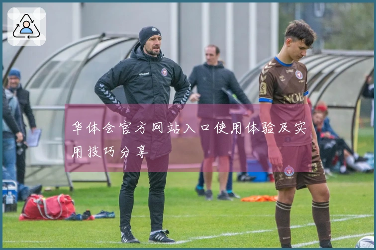 华体会官方网站入口使用体验及实用技巧分享