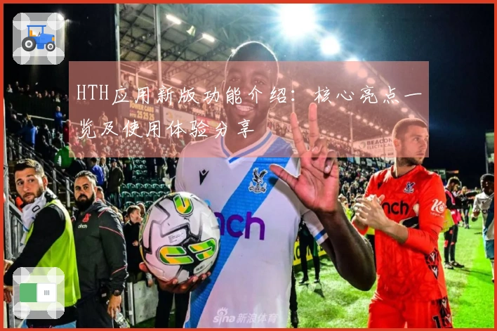 HTH应用新版功能介绍：核心亮点一览及使用体验分享