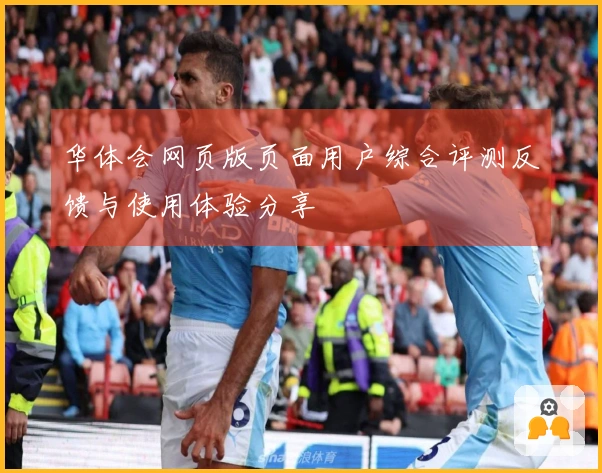 华体会网页版页面用户综合评测反馈与使用体验分享