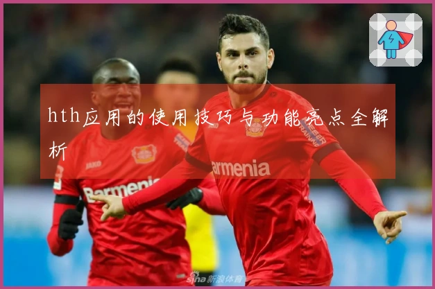 hth应用的使用技巧与功能亮点全解析