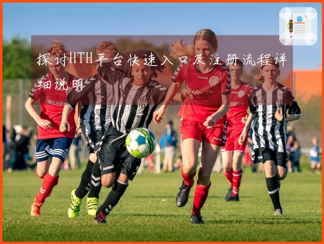 探讨HTH平台快速入口及注册流程详细说明