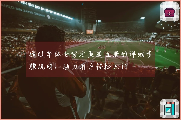 通过华体会官方渠道注册的详细步骤说明，助力用户轻松入门