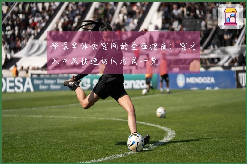 登录华体会官网的全面指南：官方入口及快速访问方式一览