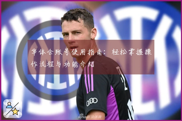 华体会账号使用指南：轻松掌握操作流程与功能介绍