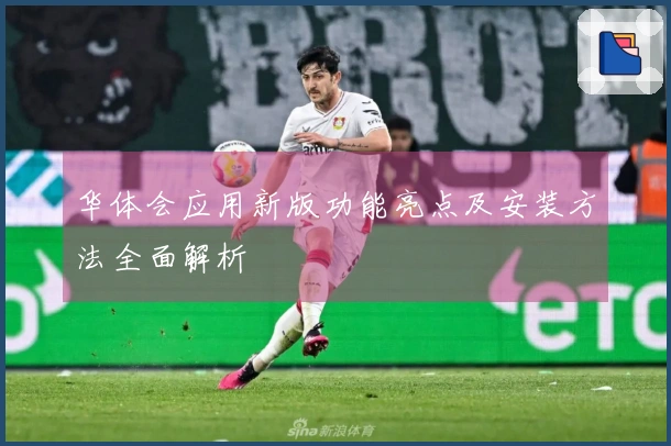 华体会应用新版功能亮点及安装方法全面解析